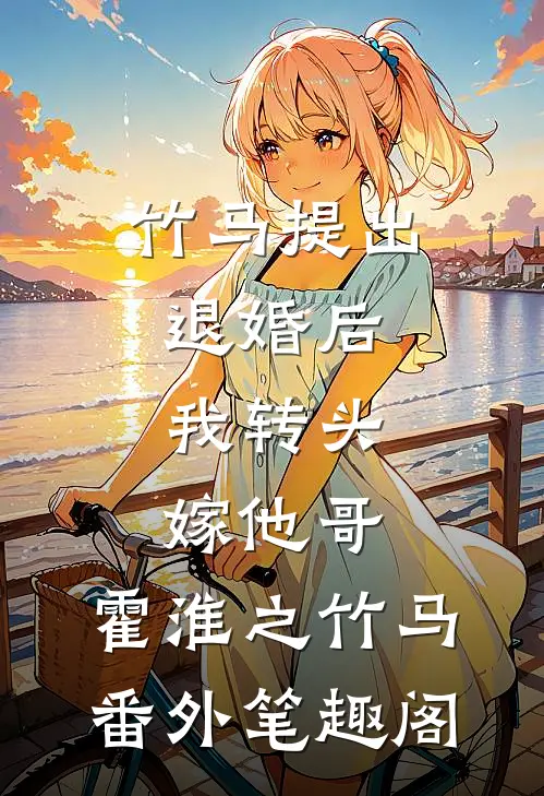 竹马提出退婚后，我转头嫁他哥：霍淮之竹马番外笔趣阁