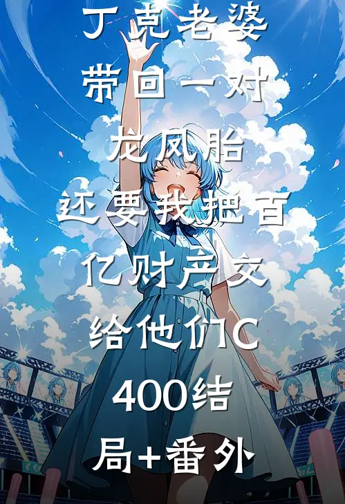 丁克老婆带回一对龙凤胎，还要我把百亿财产交给他们C400结局+番外