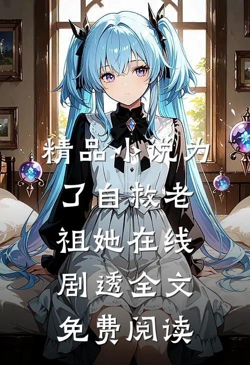 精品小说为了自救老祖她在线剧透全文免费阅读