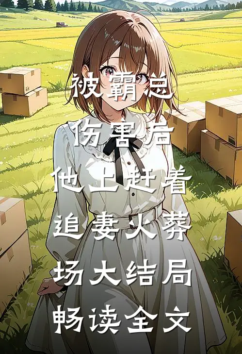 被霸总伤害后,他上赶着追妻火葬场大结局畅读全文