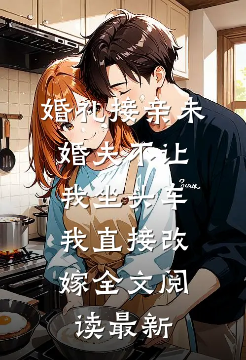 婚礼接亲未婚夫不让我坐头车，我直接改嫁全文阅读最新