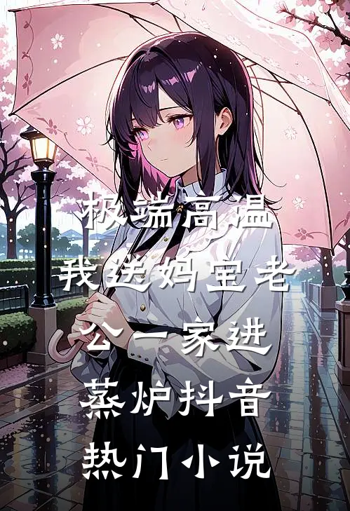 极端高温，我送妈宝老公一家进蒸炉抖音热门小说