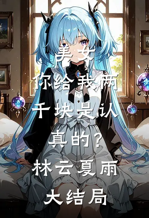 美女，你给我两千块是认真的？林云夏雨大结局