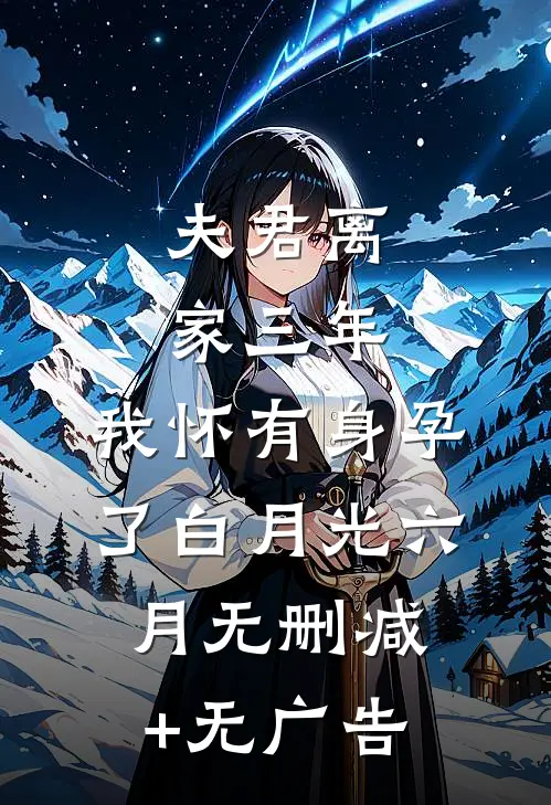 夫君离家三年，我怀有身孕了白月光六月无删减+无广告
