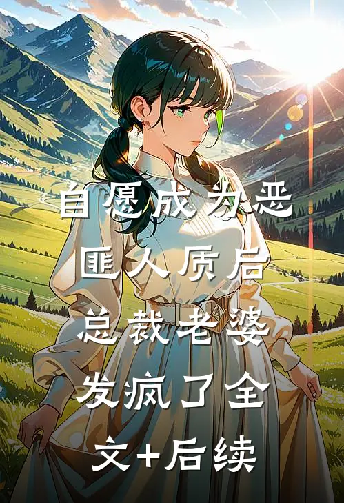 自愿成为恶匪人质后，总裁老婆发疯了全文+后续