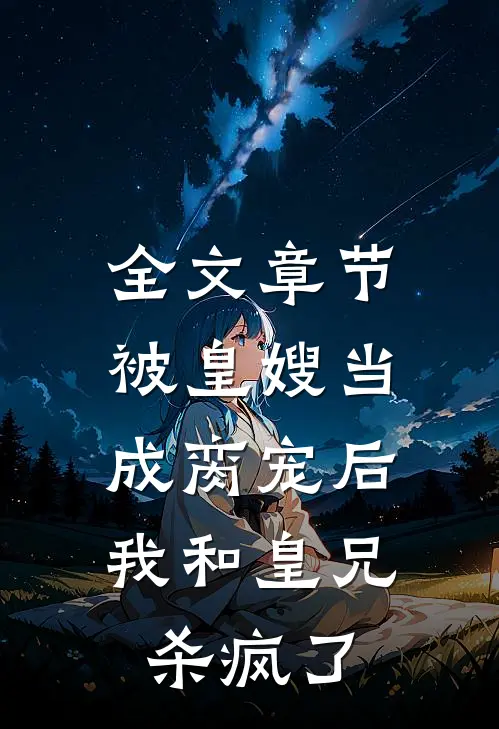 全文章节被皇嫂当成脔宠后，我和皇兄杀疯了