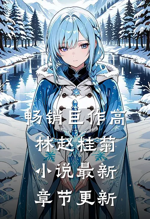 畅销巨作高林赵桂菊小说最新章节更新