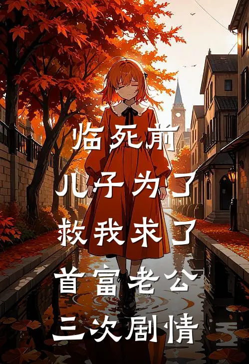 临死前，儿子为了救我求了首富老公三次剧情