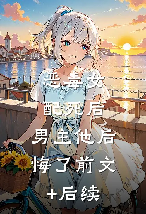 恶毒女配死后，男主他后悔了前文+后续