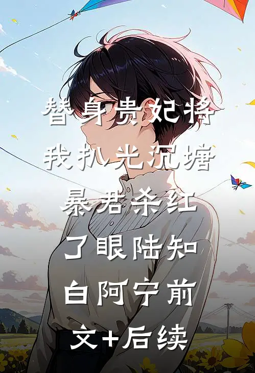 替身贵妃将我扒光沉塘，暴君杀红了眼陆知白阿宁前文+后续