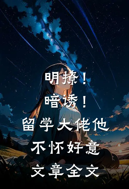 明撩！暗诱！留学大佬他不怀好意文章全文