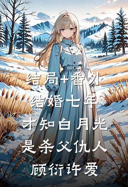 结局+番外结婚七年，才知白月光是杀父仇人顾衍许爱