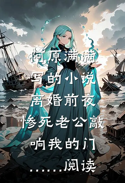 阿原满满写的小说离婚前夜，惨死老公敲响我的门……阅读