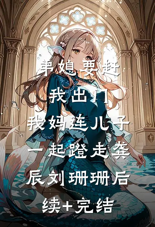 弟媳要赶我出门，我妈连儿子一起蹬走龚辰刘珊珊后续+完结