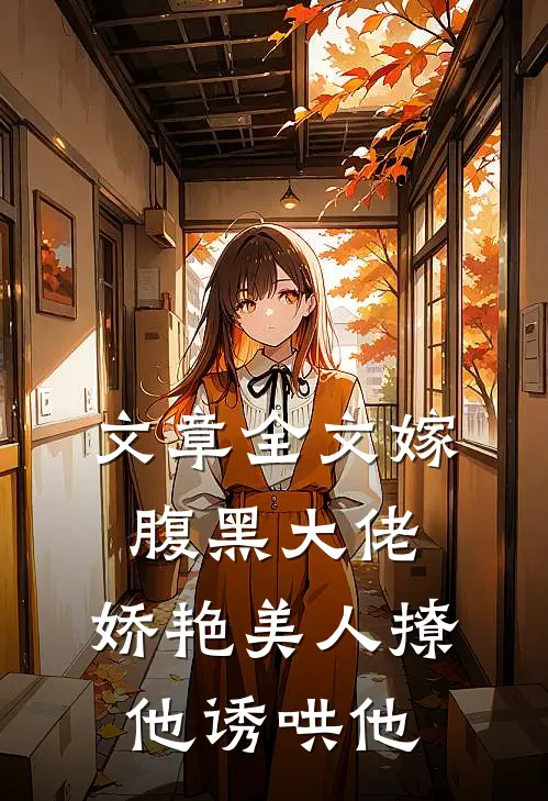 文章全文嫁腹黑大佬，娇艳美人撩他诱哄他