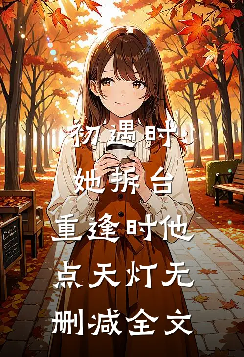 初遇时她拆台，重逢时他点天灯无删减全文