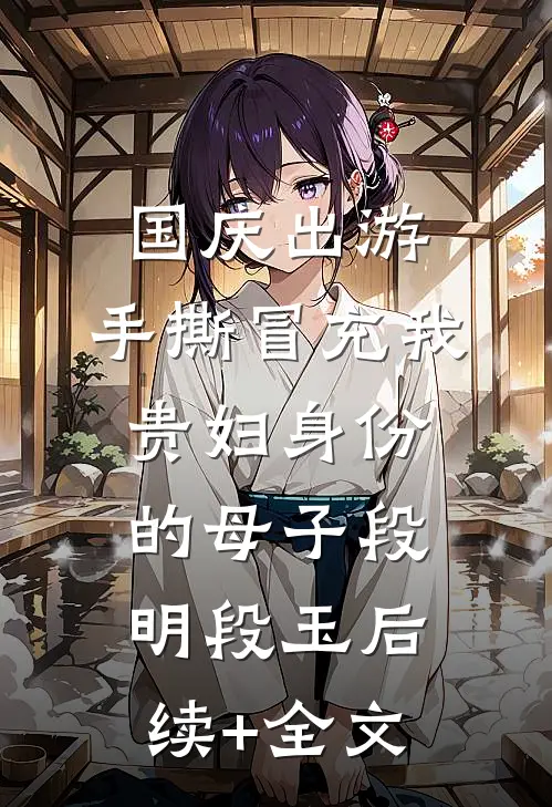 国庆出游，手撕冒充我贵妇身份的母子段明段玉后续+全文