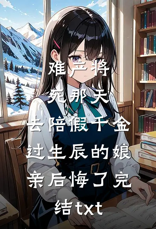 难产将死那天，去陪假千金过生辰的娘亲后悔了完结txt