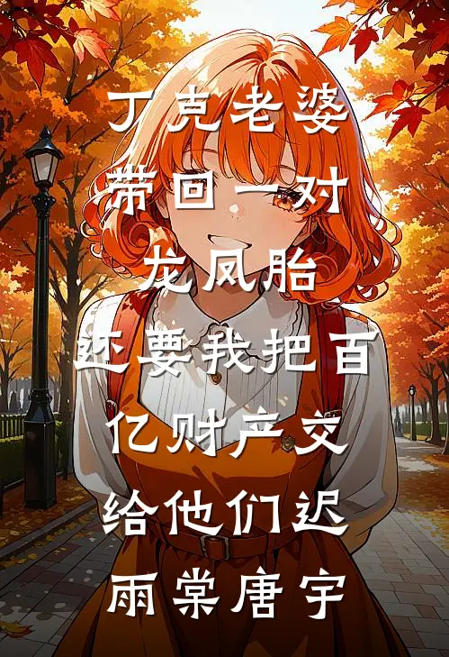 丁克老婆带回一对龙凤胎，还要我把百亿财产交给他们迟雨棠唐宇