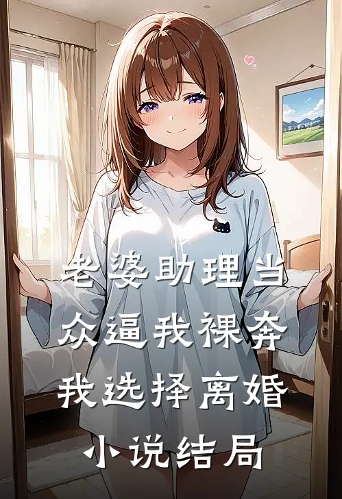 老婆助理当众逼我裸奔，我选择离婚小说结局