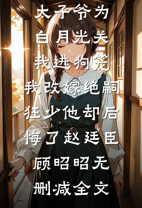 188京圈太子爷为白月光关我进狗笼，我改嫁绝嗣狂少他却后悔了赵廷臣顾昭昭无删减全文