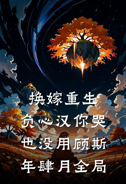换嫁重生，负心汉你哭也没用顾斯年肆月全局