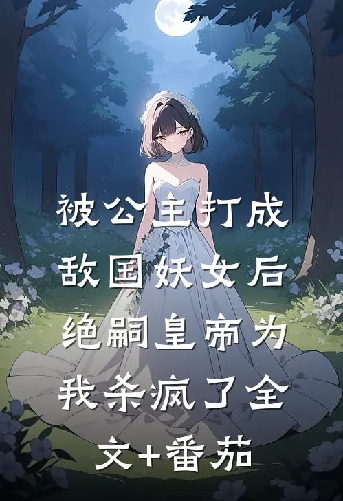 被公主打成敌国妖女后，绝嗣皇帝为我杀疯了全文+番茄