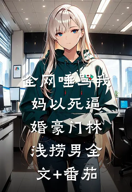 全网唾骂我妈以死逼婚豪门林浅捞男全文+番茄