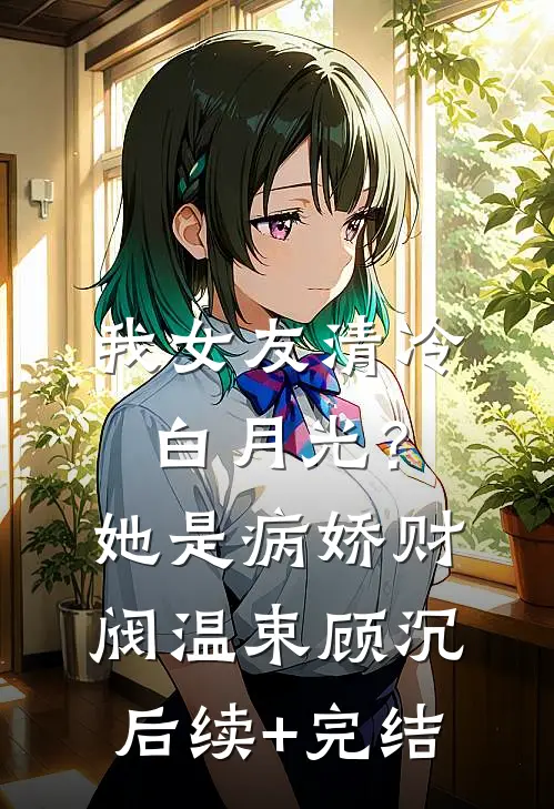 我女友清冷白月光？她是病娇财阀温束顾沉后续+完结