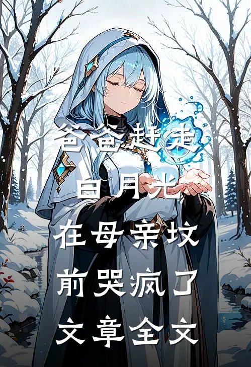 爸爸赶走白月光，在母亲坟前哭疯了文章全文