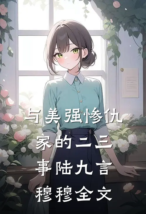 与美强惨仇家的二三事陆九言穆穆全文