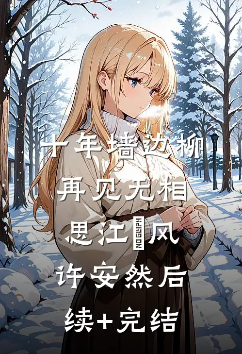 十年墙边柳，再见无相思江瑨风许安然后续+完结