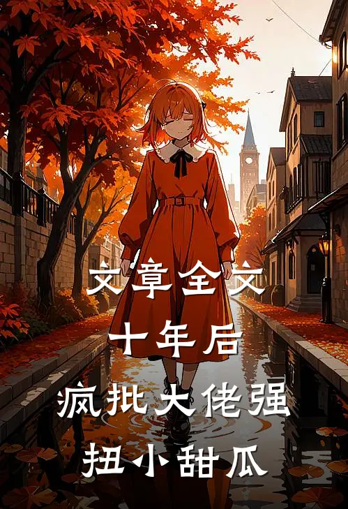 文章全文十年后，疯批大佬强扭小甜瓜