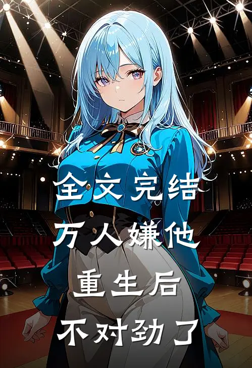 全文完结万人嫌他重生后，不对劲了