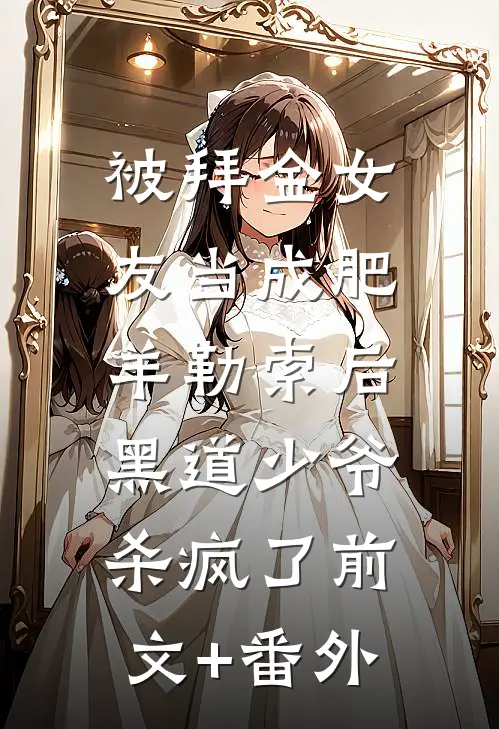 被拜金女友当成肥羊勒索后，黑道少爷杀疯了前文+番外
