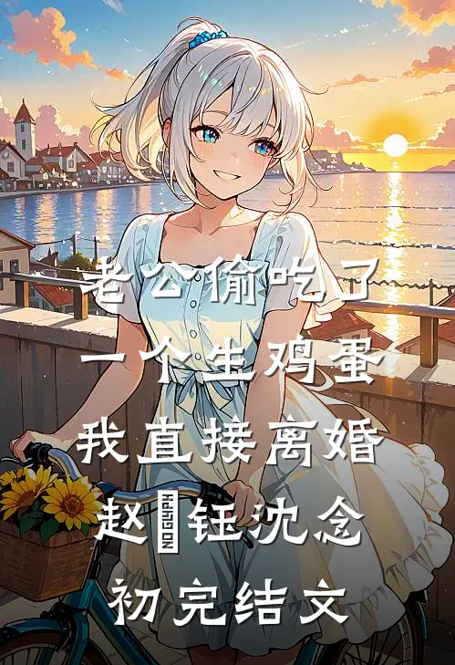 老公偷吃了一个生鸡蛋，我直接离婚赵璟钰沈念初完结文