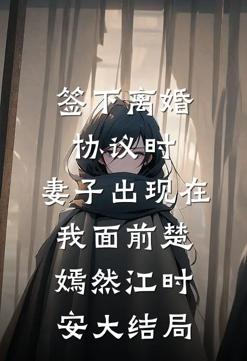 签下离婚协议时，妻子出现在我面前楚嫣然江时安大结局