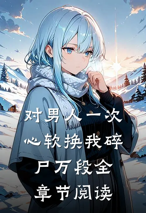 对男人一次心软换我碎尸万段全章节阅读