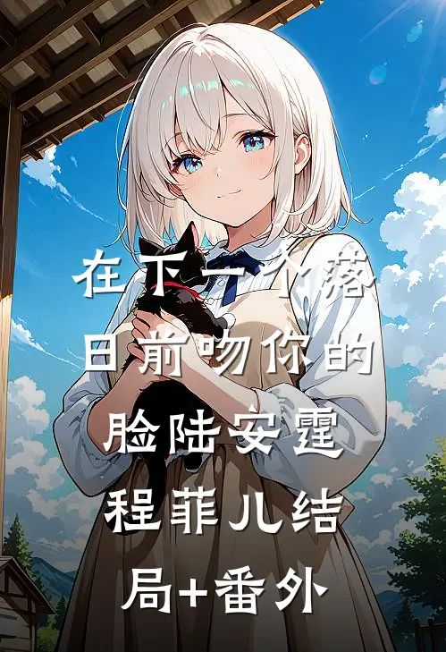 在下一个落日前吻你的脸陆安霆程菲儿结局+番外