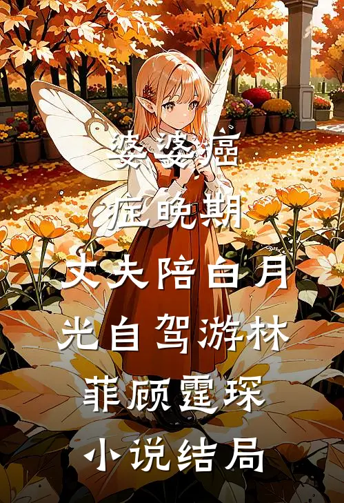 婆婆癌症晚期，丈夫陪白月光自驾游林菲顾霆琛小说结局
