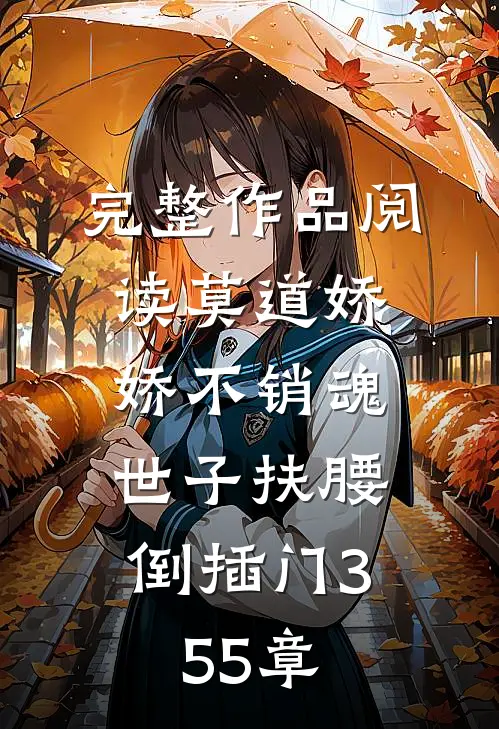 完整作品阅读莫道娇娇不销魂,世子扶腰倒插门 355章