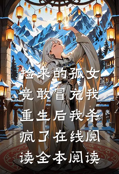 捡来的孤女竟敢冒充我，重生后我杀疯了在线阅读全本阅读