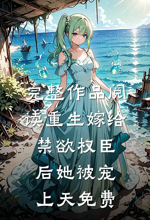 完整作品阅读重生嫁给禁欲权臣后她被宠上天免费