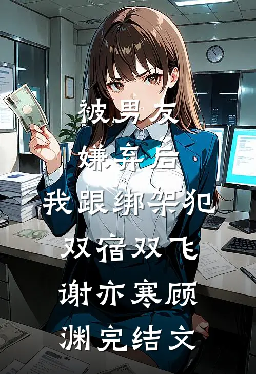 被男友嫌弃后，我跟绑架犯双宿双飞谢亦寒顾渊完结文