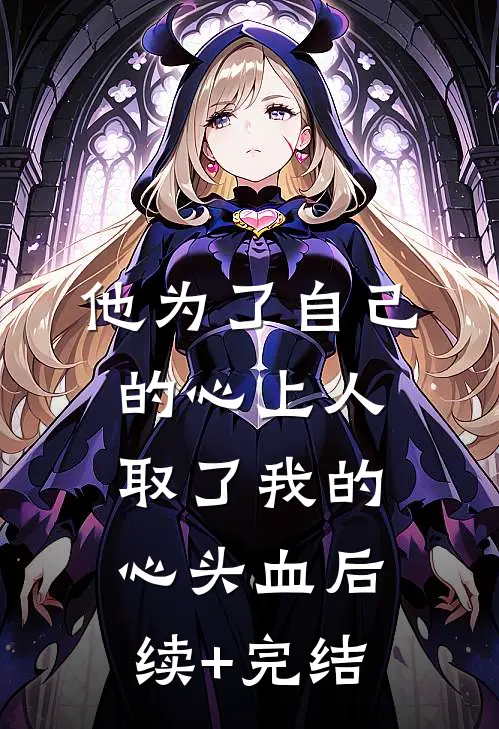 他为了自己的心上人，取了我的心头血后续+完结