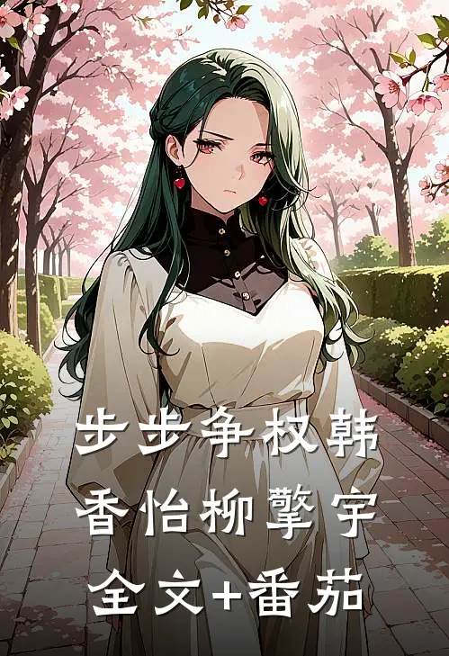 步步争权韩香怡柳擎宇全文+番茄