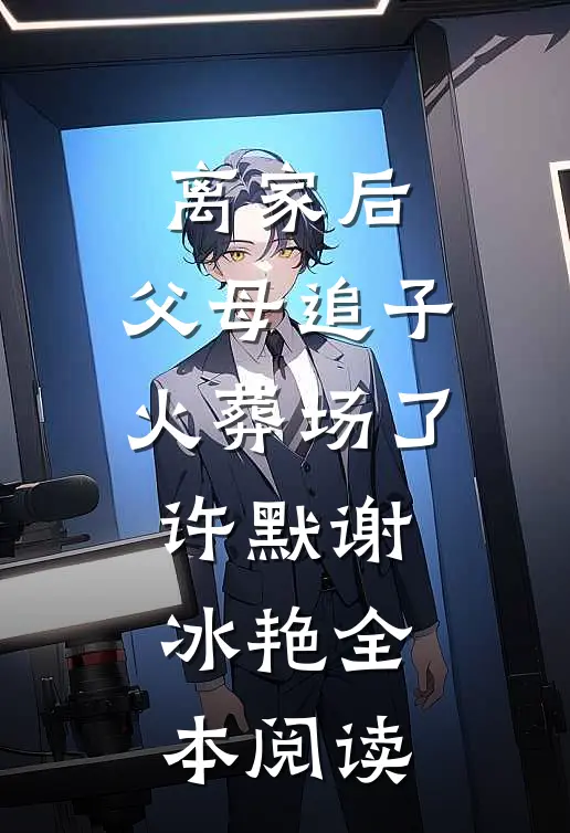 离家后，父母追子火葬场了(许默谢冰艳)全本阅读