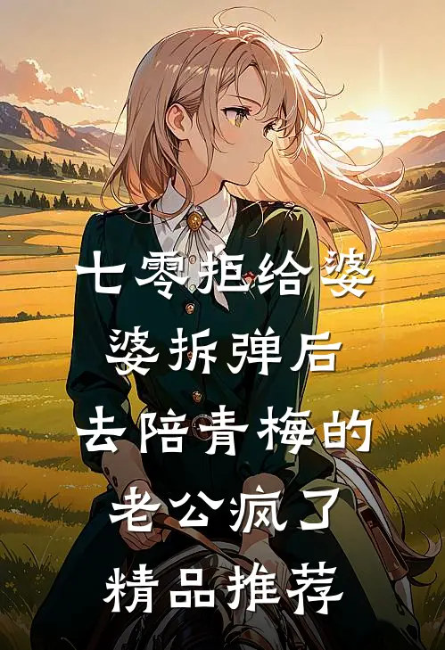 七零拒给婆婆拆弹后，去陪青梅的老公疯了精品推荐