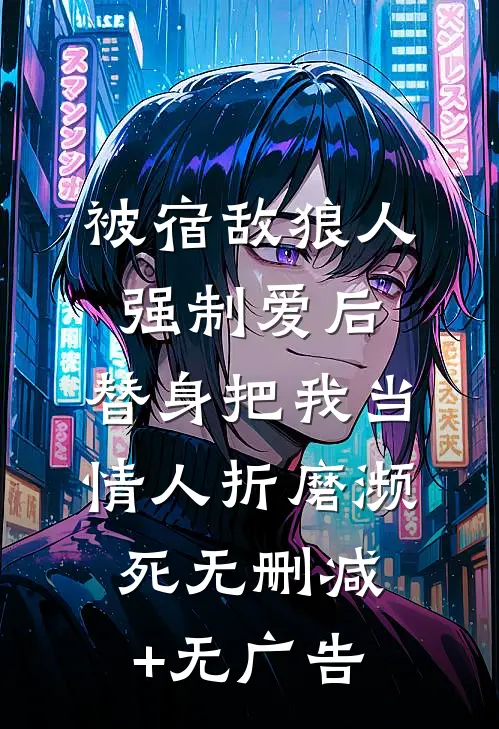被宿敌狼人强制爱后，替身把我当情人折磨濒死无删减+无广告