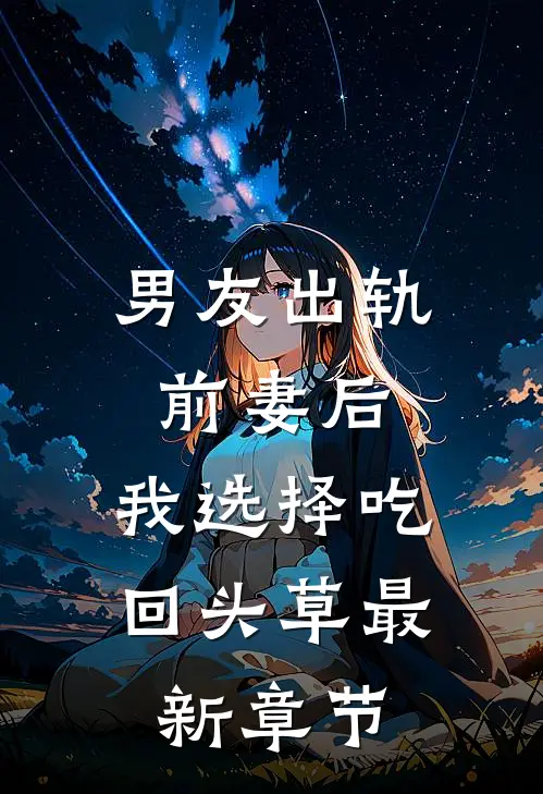 男友出轨前妻后，我选择吃回头草最新章节